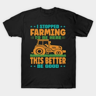 I Stopped Farming To Be Here, This Better Be Good T-Shirt